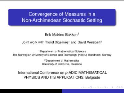 Convergence of Measures in a Non-Archimedean Stochastic Setting Erik Makino Bakken1 Joint work with Trond Digernes1 and David Weisbart2 1 Department of Mathematical Sciences The Norwegian University of Science and Techno