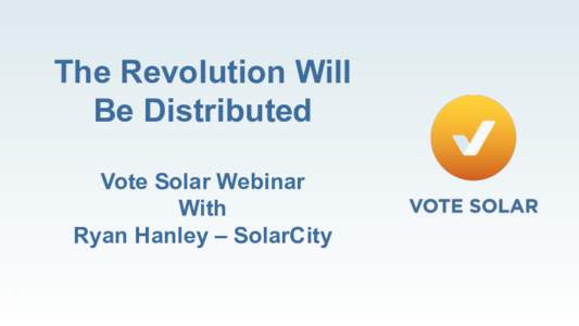 The Revolution Will Be Distributed Vote Solar Webinar With Ryan Hanley – SolarCity 1