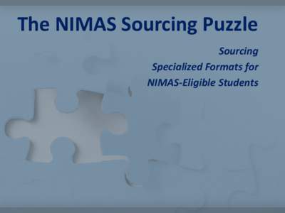 The NIMAS Sourcing Puzzle Sourcing Specialized Formats for NIMAS-Eligible Students  Strategies for Solving Puzzles