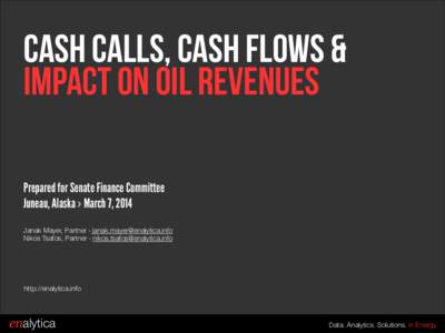 Cash Calls, cash flows & impact on oil revenues Prepared for Senate Finance Committee Juneau, Alaska › March 7, 2014 ! Janak Mayer, Partner › 