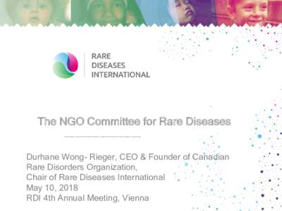 The NGO Committee for Rare Diseases Durhane Wong- Rieger, CEO & Founder of Canadian Rare Disorders Organization, Chair of Rare Diseases International May 10, 2018 RDI 4th Annual Meeting, Vienna