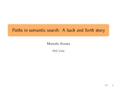 Paths in semantic search: A back and forth story Marcelo Arenas PUC Chile The story Navigational capabilities are important for graph data models.