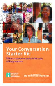 Your Conversation Starter Kit When it comes to end-of-life care, talking matters.  CREATED BY THE CONVERSATION PROJECT AND THE INSTITUTE FOR HEALTHCARE IMPROVEMENT