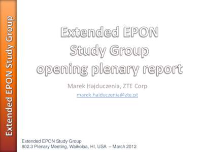 Marek Hajduczenia, ZTE Corp [removed] Extended EPON Study Group[removed]Plenary Meeting, Waikoloa, HI, USA – March 2012