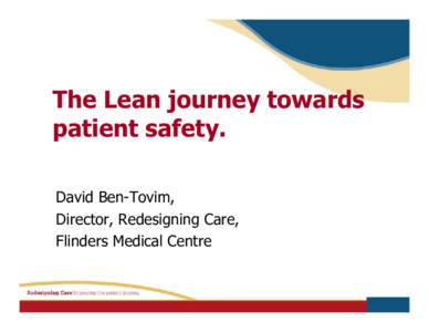 The Lean journey towards patient safety. David Ben-Tovim, Director, Redesigning Care, Flinders Medical Centre