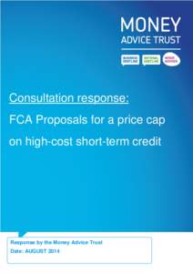 Consultation response: FCA Proposals for a price cap on high-cost short-term credit Response by the Money Advice Trust Date: AUGUST 2014