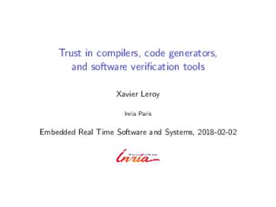 Trust in compilers, code generators, and software verification tools Xavier Leroy Inria Paris  Embedded Real Time Software and Systems, 