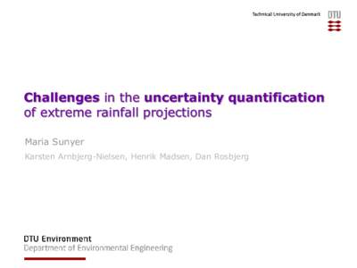 Challenges in the uncertainty quantification of extreme rainfall projections Maria Sunyer Karsten Arnbjerg-Nielsen, Henrik Madsen, Dan Rosbjerg  Outline