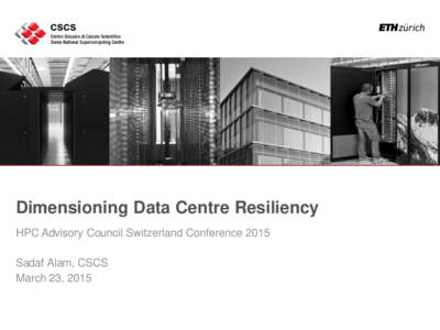 Dimensioning Data Centre Resiliency HPC Advisory Council Switzerland Conference 2015 Sadaf Alam, CSCS March 23, 2015  Extended Welcome