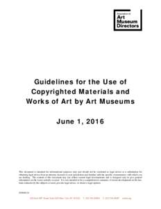 Guidelines for the Use of Copyrighted Materials and Works of Art by Art Museums June 1, 2016  This document is intended for informational purposes only and should not be construed as legal advice or a substitution for