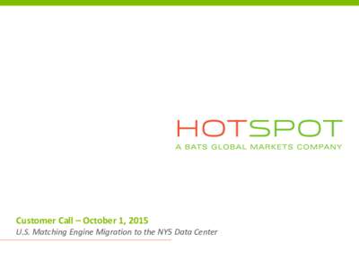 Customer Call – October 1, 2015 U.S. Matching Engine Migration to the NY5 Data Center Hotspot Update • Today’s Agenda –