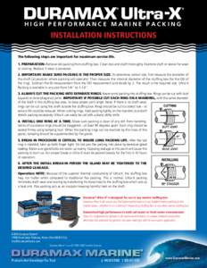 HIGH PERFORMANCE MARINE PACKING  INSTALLATION INSTRUCTIONS The following steps are important for maximum service life. 1. PREPARATION: Remove old packing from stuffing box. Clean box and shaft thoroughly. Examine shaft o