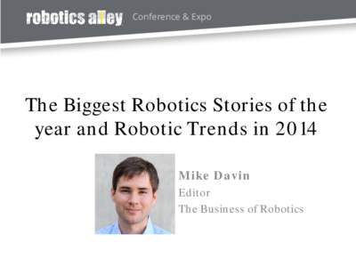 Conference & Expo  The Biggest Robotics Stories of the year and Robotic Trends in 2014 Mike Davin Editor