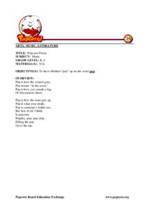 ARTS, MUSIC, LITERATURE TITLE: Popcorn Poem SUBJECT: Music GRADE LEVEL: K-2 MATERIAL(S): N/A OBJECTIVE(S): To have children “pop” up on the word pop