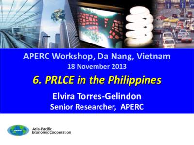 APERC Workshop, Da Nang, Vietnam 18 November[removed]PRLCE in the Philippines Elvira Torres-Gelindon Senior Researcher, APERC