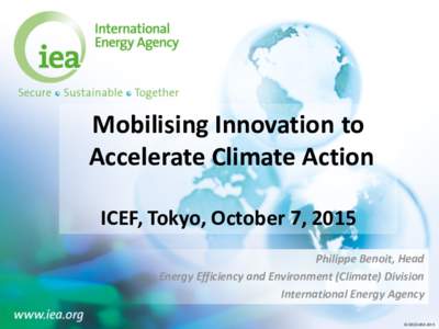 Mobilising Innovation to Accelerate Climate Action ICEF, Tokyo, October 7, 2015 Philippe Benoit, Head Energy Efficiency and Environment (Climate) Division International Energy Agency