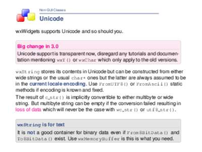 Non-GUI Classes  Unicode wxWidgets supports Unicode and so should you. Big change in 3.0 Unicode support is transparent now, disregard any tutorials and documentation mentioning wxT() or wxChar which only apply to the ol