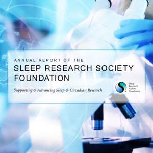 ANNUAL REPORT OF THE  SLEEP RESEARCH SOCIETY FOUNDATION Supporting & Advancing Sleep & Circadian Research