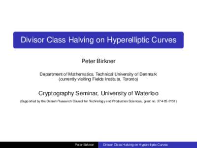 Divisor Class Halving on Hyperelliptic Curves Peter Birkner Department of Mathematics, Technical University of Denmark (currently visiting Fields Institute, Toronto)  Cryptography Seminar, University of Waterloo
