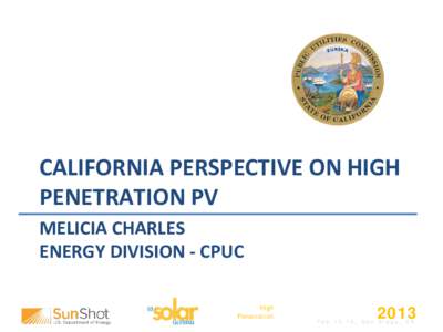 CALIFORNIA PERSPECTIVE ON HIGH PENETRATION PV MELICIA CHARLES ENERGY DIVISION - CPUC High Penetration