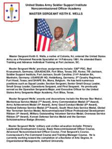 United States Army Soldier Support Institute Noncommissioned Officer Academy MASTER SERGEANT KEITH E. WELLS Master Sergeant Keith E. Wells, a native of Colonia, NJ, entered the United States Army as a Personnel Records S