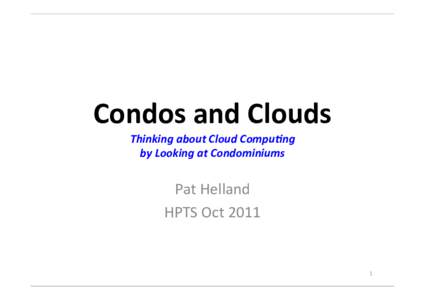 Condos	
  and	
  Clouds Thinking	
  about	
  Cloud	
  Compu2ng by	
  Looking	
  at	
  Condominiums Pat	
  Helland HPTS	
  Oct	
  2011