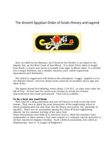 The Ancient Egyptian Order of Sciots History and Legend  Scio, so called by the Romans, and Chyos by the Greeks, is an island in the Aegean Sea, on the West Coast of Asia Minor. It is about thirty miles in length from No