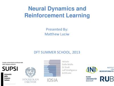 Neural Dynamics and Reinforcement Learning Presented By: Matthew Luciw  DFT SUMMER SCHOOL, 2013
