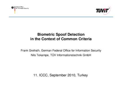 Biometric Spoof Detection in the Context of Common Criteria Frank Grefrath, German Federal Office for Information Security Nils Tekampe, TÜV Informationstechnik GmbH  11. ICCC, September 2010, Turkey