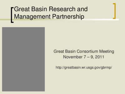 Great Basin Research and Management Partnership Great Basin Consortium Meeting November 7 – 9, 2011 http://greatbasin.wr.usgs.gov/gbrmp/