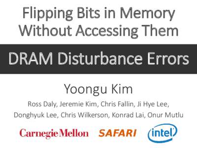 Flipping Bits in Memory Without Accessing Them DRAM Disturbance Errors Yoongu Kim Ross Daly, Jeremie Kim, Chris Fallin, Ji Hye Lee,