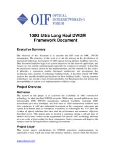 100G Ultra Long Haul DWDM Framework Document Executive Summary The objective of this document is to describe the OIF work on 100G DWDM transmission. The objective of this work is to aid the industry in the development of