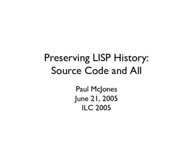 Preserving LISP History: Source Code and All Paul McJones June 21, 2005 ILC 2005
