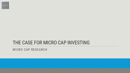 THE CASE FOR MICRO CAP INVESTING MICRO CAP RESEARCH THE CASE FOR MICO CAP INVESTING ▪ Professional active money management in the Mid and Large Cap universe is a sun setting business model due to the field being overl