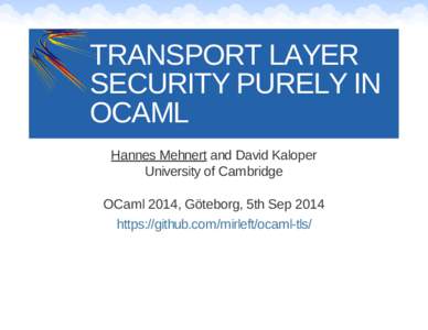 TRANSPORT LAYER SECURITY PURELY IN OCAML Hannes Mehnert and David Kaloper University of Cambridge OCaml 2014, Göteborg, 5th Sep 2014