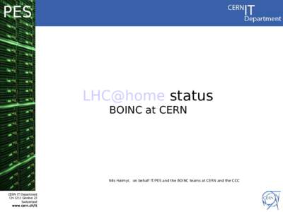 PES  LHC@home status BOINC at CERN  Nils Høimyr, on behalf IT/PES and the BOINC teams at CERN and the CCC