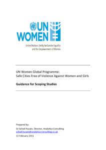 UN Women Global Programme: Safe Cities Free of Violence Against Women and Girls Guidance for Scoping Studies Prepared by: Dr Sohail Husain, Director, Analytica Consulting