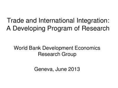 Trade and International Integration: A Developing Program of Research; By World Bank Development Economics Research Group; Presented at The Second Annual IMF/WB/WTO Joint Trade Workshop, Geneva, Switzerland, June 5-6, 20