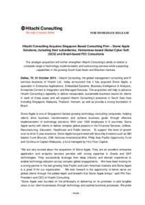 FOR IMMEDIATE RELEASE  Hitachi Consulting Acquires Singapore Based Consulting Firm – Stone Apple Solutions, including their subsidiaries, Vietnamese-based Global Cyber Soft (GCS) and Brazil-based F2C Consultoria This s