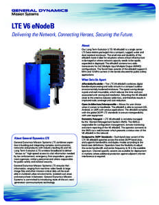 LTE V6 eNodeB Delivering the Network, Connecting Heroes, Securing the Future. About: Our Long Term Evolution (LTE) V6 eNodeB is a single carrier LTE base station packaged into a compact, rugged, water and dust resistant 