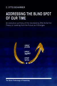 C. OTTO SCHARMER  ADDRESSING THE BLIND SPOT OF OUR TIME An executive summary of the new book by Otto Scharmer Theory U: Leading from the Future as It Emerges