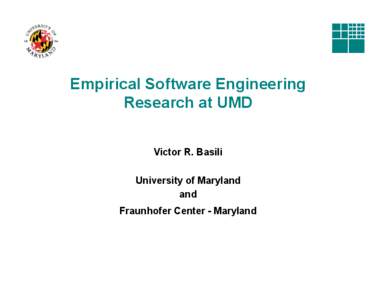 Empirical Software Engineering Research at UMD Victor R. Basili University of Maryland and Fraunhofer Center - Maryland