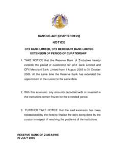 BANKING ACT [CHAPTER 24:20]  NOTICE CFX BANK LIMITED, CFX MERCHANT BANK LIMITED EXTENSION OF PERIOD OF CURATORSHIP 1. TAKE NOTICE that the Reserve Bank of Zimbabwe hereby
