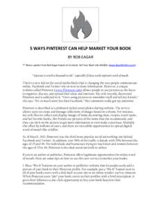 5 WAYS PINTEREST CAN HELP MARKET YOUR BOOK BY ROB EAGAR ** Bonus update from Rob Eagar based on his book: Sell Your Book Like Wildfire (www.BookWildfire.com) “A picture is worth a thousand words”…especially if thos