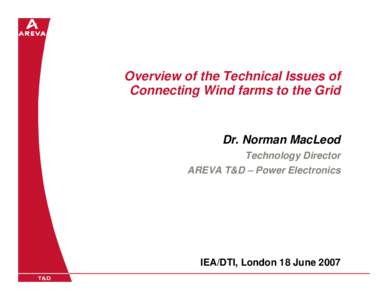 Overview of the Technical Issues of Connecting Wind farms to the Grid Dr. Norman MacLeod Technology Director AREVA T&D – Power Electronics