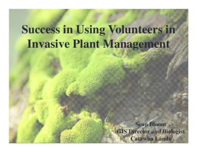 Success in Using Volunteers in Invasive Plant Management Sean Bloom GIS Director and Biologist Catawba Lands