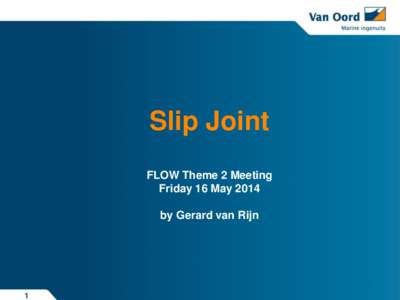 Slip Joint FLOW Theme 2 Meeting Friday 16 May 2014 by Gerard van Rijn  1