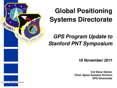 Global Positioning Systems Directorate GPS Program Update to Stanford PNT Symposium 18 November 2011 Col Steve Steiner