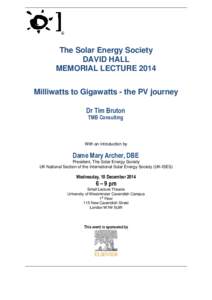 The Solar Energy Society DAVID HALL MEMORIAL LECTURE 2014 Milliwatts to Gigawatts - the PV journey Dr Tim Bruton TMB Consulting