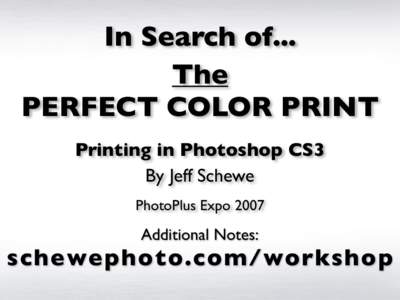In Search of... The PERFECT COLOR PRINT Printing in Photoshop CS3 By Jeff Schewe PhotoPlus Expo 2007